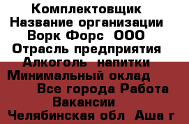 Комплектовщик › Название организации ­ Ворк Форс, ООО › Отрасль предприятия ­ Алкоголь, напитки › Минимальный оклад ­ 27 000 - Все города Работа » Вакансии   . Челябинская обл.,Аша г.